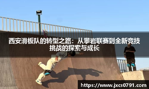西安滑板队的转型之路：从攀岩联赛到全新竞技挑战的探索与成长