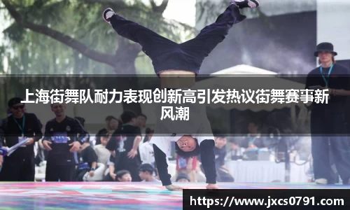 上海街舞队耐力表现创新高引发热议街舞赛事新风潮