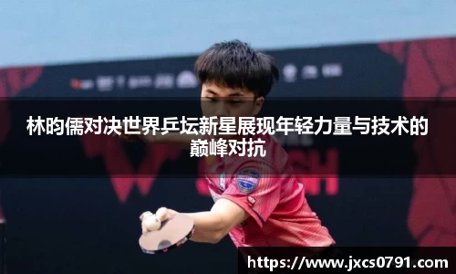 林昀儒对决世界乒坛新星展现年轻力量与技术的巅峰对抗